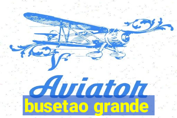 busetao grande